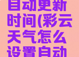 彩云天气怎么设置自动更新时间(彩云天气怎么设置自动更新时间呢)