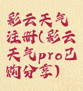 彩云天气注册(彩云天气pro已购分享)