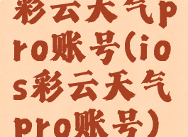 彩云天气pro账号(ios彩云天气pro账号)