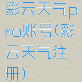 彩云天气pro账号(彩云天气注册)
