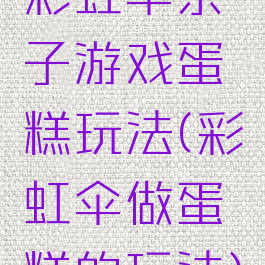 彩虹伞亲子游戏蛋糕玩法(彩虹伞做蛋糕的玩法)