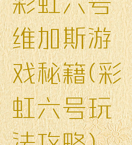 彩虹六号维加斯游戏秘籍(彩虹六号玩法攻略)