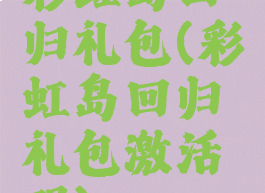 彩虹岛回归礼包(彩虹岛回归礼包激活码)