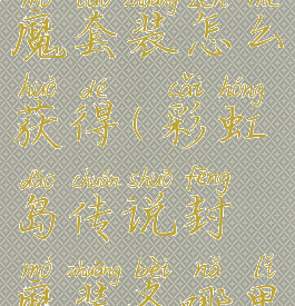 彩虹岛封魔套装怎么获得(彩虹岛传说封魔装备哪里打)