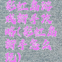 彩虹岛游戏新手攻略(彩虹岛新手怎么玩)