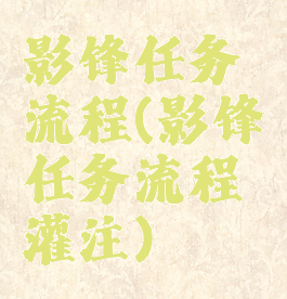 影锋任务流程(影锋任务流程灌注)