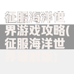 征服海洋世界游戏攻略(征服海洋世界破解版)