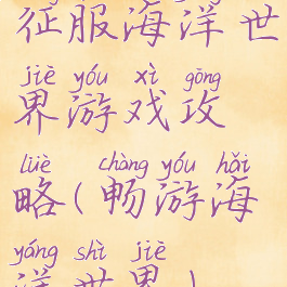 征服海洋世界游戏攻略(畅游海洋世界)