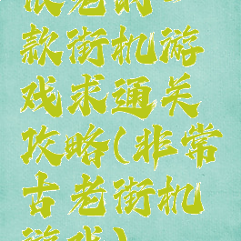 很老的一款街机游戏求通关攻略(非常古老街机游戏)