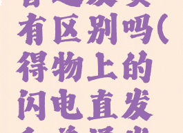 得物的闪电直发和普通发货有区别吗(得物上的闪电直发和普通发货有什么区别)