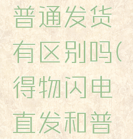 得物的闪电直发和普通发货有区别吗(得物闪电直发和普通发货有啥区别)