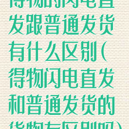 得物的闪电直发跟普通发货有什么区别(得物闪电直发和普通发货的货物有区别吗)