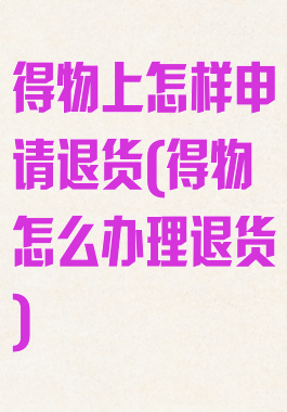 得物上怎样申请退货(得物怎么办理退货)