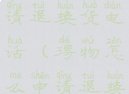 得物怎么申请退换货电话(得物怎么申请退换货视频)