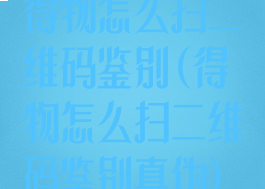 得物怎么扫二维码鉴别(得物怎么扫二维码鉴别真伪)