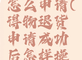得物退货怎么申请(得物退货申请成功后怎样操作)