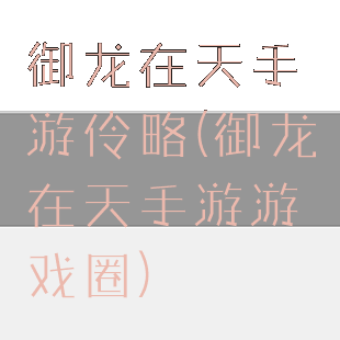 御龙在天手游伶略(御龙在天手游游戏圈)