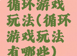 循环游戏玩法(循环游戏玩法有哪些)