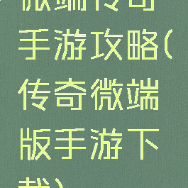 微端传奇手游攻略(传奇微端版手游下载)