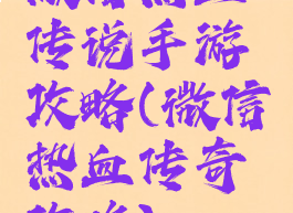 微信热血传说手游攻略(微信热血传奇攻略)