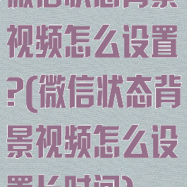 微信状态背景视频怎么设置?(微信状态背景视频怎么设置长时间)