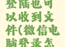 微信电脑版如何不登陆也可以收到文件(微信电脑登录怎么可以不用手机)