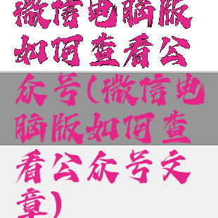 微信电脑版如何查看公众号(微信电脑版如何查看公众号文章)