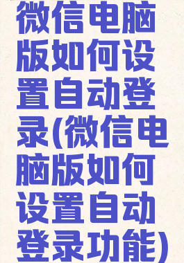 微信电脑版如何设置自动登录(微信电脑版如何设置自动登录功能)