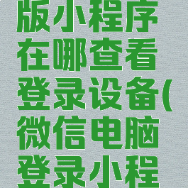 微信电脑版小程序在哪查看登录设备(微信电脑登录小程序哪里找)