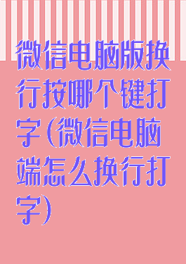 微信电脑版换行按哪个键打字(微信电脑端怎么换行打字)