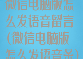 微信电脑版怎么发语音留言(微信电脑版怎么发语音条)