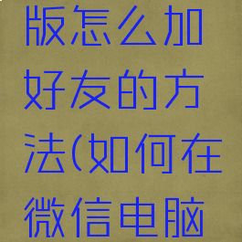 微信电脑版怎么加好友的方法(如何在微信电脑版加好友)