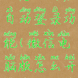 微信电脑版怎么开启自动登录功能(微信电脑版怎么开启自动登录功能呢)