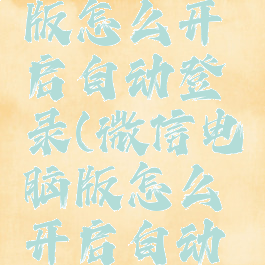 微信电脑版怎么开启自动登录(微信电脑版怎么开启自动登录)