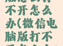 微信电脑版怎么打不开怎么办(微信电脑版打不开怎么办?)