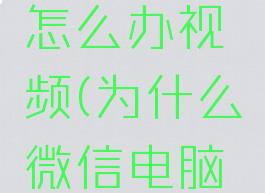 微信电脑版打不开怎么办视频(为什么微信电脑版的视频打不开)