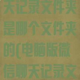 微信电脑版聊天记录文件夹是哪个文件夹的(电脑版微信聊天记录文件在哪里)