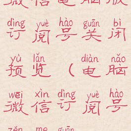 微信电脑版订阅号关闭预览(电脑微信订阅号怎么关)