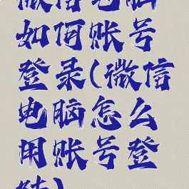 微信电脑如何账号登录(微信电脑怎么用账号登陆)