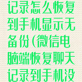 微信电脑聊天记录怎么恢复到手机显示无备份(微信电脑端恢复聊天记录到手机没有备份)