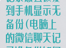 微信电脑聊天记录怎么恢复到手机显示无备份(电脑上的微信聊天记录没备份如何恢复到手机)