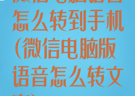 微信电脑语音怎么转到手机(微信电脑版语音怎么转文字)