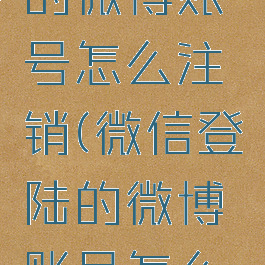 微信登录的微博账号怎么注销(微信登陆的微博账号怎么注销)