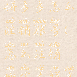 微信登录拼多多怎么注销账号(怎么注销微信在拼多多的账号)