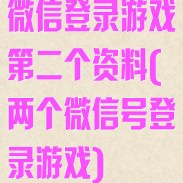微信登录游戏第二个资料(两个微信号登录游戏)