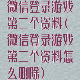 微信登录游戏第二个资料(微信登录游戏第二个资料怎么删除)