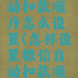 微信的自动扣款顺序怎么设置(怎样设置微信自动扣款顺序)