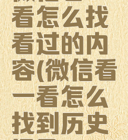 微信看一看怎么找看过的内容(微信看一看怎么找到历史记录)