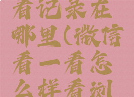 微信看一看记录在哪里(微信看一看怎么样看浏览历史)