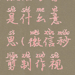 微信秒剪是什么意思(微信秒剪制作视频教程)